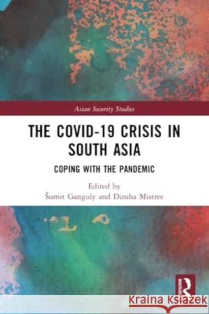 The Covid-19 Crisis in South Asia: Coping with the Pandemic Sumit Ganguly Dinsha Mistree 9781032163468