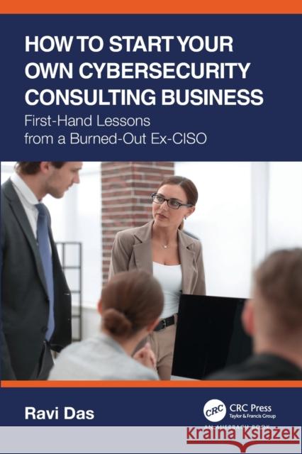How to Start Your Own Cybersecurity Consulting Business: First-Hand Lessons from a Burned-Out Ex-CISO Das, Ravi 9781032163635 Auerbach Publications