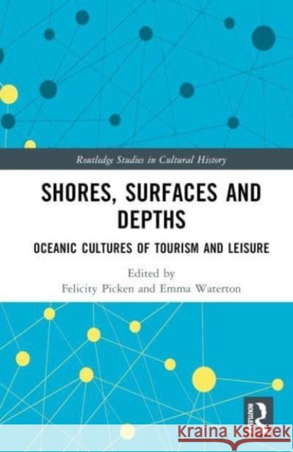 Shores, Surfaces and Depths: Oceanic Cultures of Tourism and Leisure Felicity Picken Emma Waterton 9781032163666 Taylor & Francis Ltd