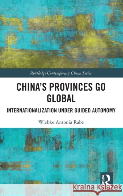 China's Provinces Go Global: Internationalization Under Guided Autonomy Wiebke Rabe 9781032164007 Taylor & Francis Ltd