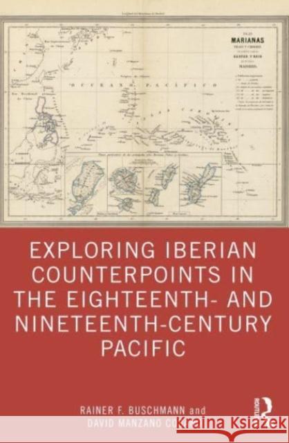 Exploring Iberian Counterpoints in the Eighteenth- And Nineteenth-Century Pacific Rainer F. Buschmann David Manzan 9781032164120 Routledge