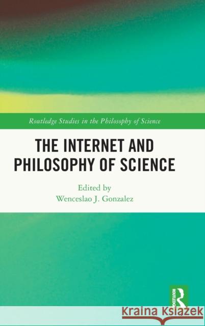 The Internet and Philosophy of Science Wenceslao J. Gonzalez 9781032164571 Routledge