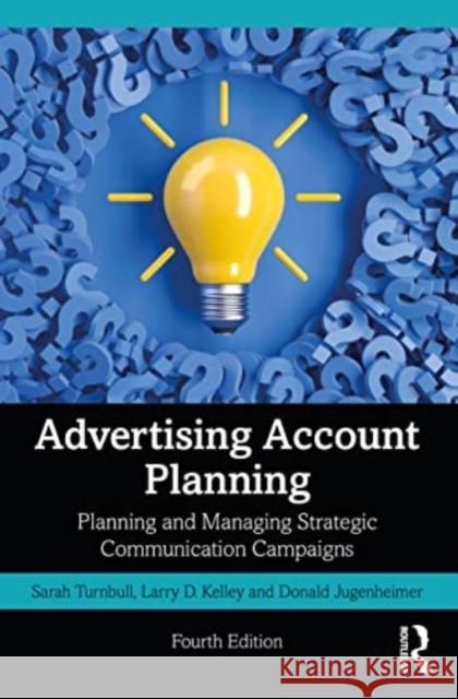 Advertising Account Planning: Planning and Managing Strategic Communication Campaigns Sarah Turnbull Larry Kelley Donald Jugenheimer 9781032164601