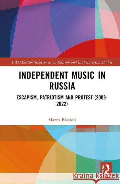 Independent Music in Russia: Escapism, Patriotism and Protest (2008-2022) Marco Biasioli 9781032164700 Routledge