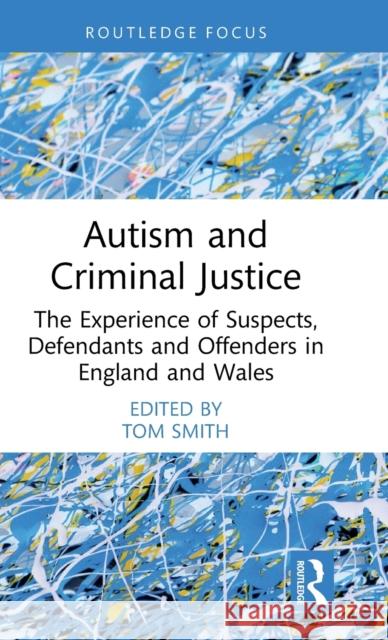 Autism and Criminal Justice: The Experience of Suspects, Defendants and Offenders in England and Wales Tom Smith 9781032164861 Routledge