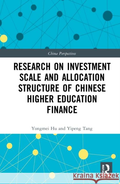 Research on Investment Scale and Allocation Structure of Chinese Higher Education Finance Yongmei Hu Yipeng Tang 9781032164892