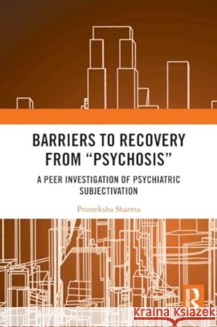 Barriers to Recovery from 'Psychosis': A Peer Investigation of Psychiatric Subjectivation Prateeksha Sharma 9781032164908 Routledge Chapman & Hall