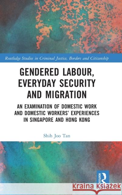 Gendered Labour, Everyday Security and Migration: An Examination of Domestic Work and Domestic Workers' Experiences in Singapore and Hong Kong Joo Tan, Shih 9781032168012 Taylor & Francis Ltd