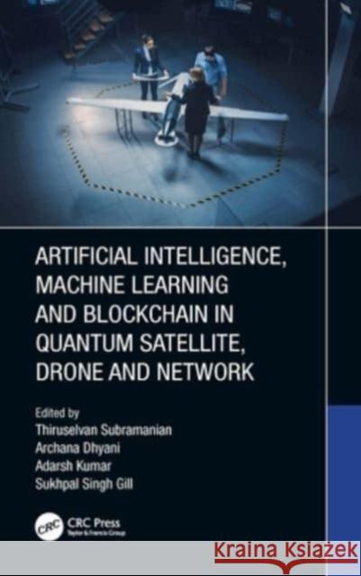 Artificial Intelligence, Machine Learning and Blockchain in Quantum Satellite, Drone and Network Thiruselvan Subramanian Archana Dhyani Adarsh Kumar 9781032168050