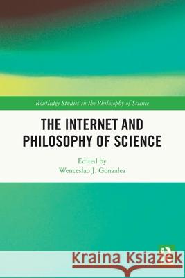 The Internet and Philosophy of Science Wenceslao J. Gonzalez 9781032168326 Routledge