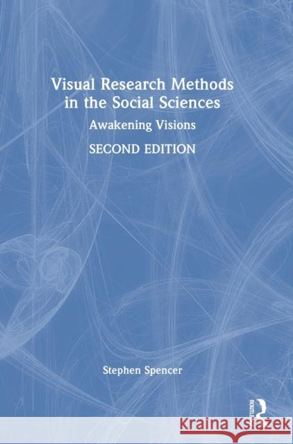 Visual Research Methods in the Social Sciences: Awakening Visions Stephen Spencer 9781032168753