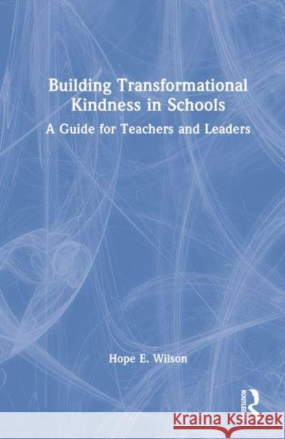 Building Transformational Kindness in Schools: A Guide for Teachers and Leaders Wilson, Hope E. 9781032168760