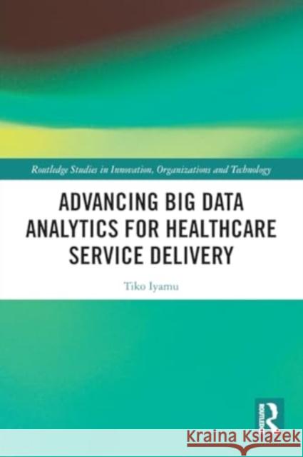 Advancing Big Data Analytics for Healthcare Service Delivery Tiko Iyamu 9781032169347 Routledge