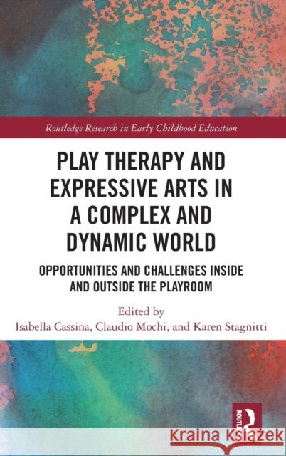 Play Therapy and Expressive Arts in a Complex and Dynamic World: Opportunities and Challenges Inside and Outside the Playroom Isabella Cassina Claudio Mochi Karen Stagnitti 9781032169378 Routledge