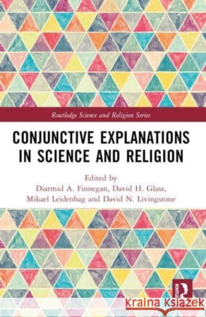 Conjunctive Explanations in Science and Religion Diarmid A. Finnegan David H Mikael Leidenhag 9781032169521