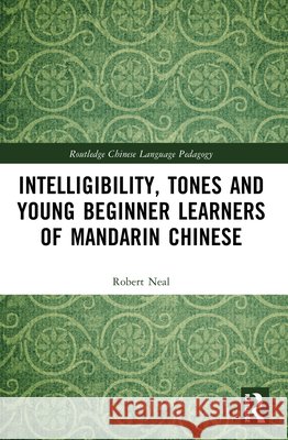Intelligibility, Tones and Young Beginner Learners of Mandarin Chinese Robert Neal 9781032169859 Taylor & Francis Ltd