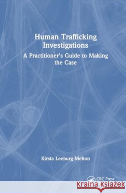 Human Trafficking Investigations: A Practitioner's Guide to Making the Case Kirsta Leebur 9781032170121 CRC Press