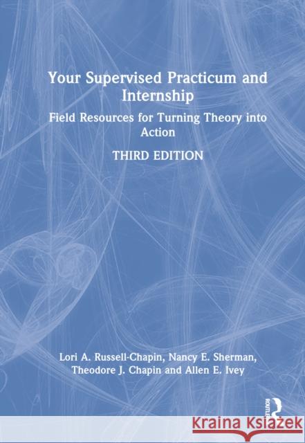Your Supervised Practicum and Internship: Field Resources for Turning Theory Into Action Russell-Chapin, Lori A. 9781032170145