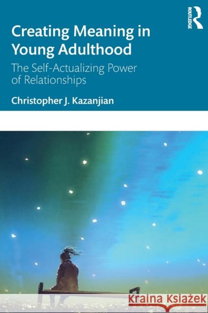 Creating Meaning in Young Adulthood: The Self-Actualizing Power of Relationships Christopher J. Kazanjian 9781032170169 Routledge
