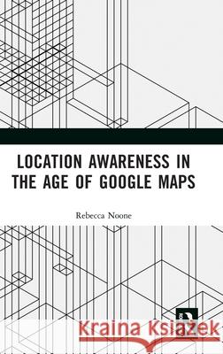 Location Awareness in the Age of Google Maps Rebecca Noone 9781032170497 Routledge