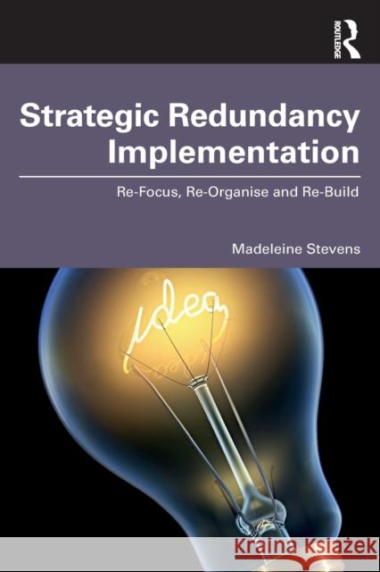 Strategic Redundancy Implementation: Re-Focus, Re-Organise and Re-Build Stevens, Madeleine 9781032170527 Taylor & Francis Ltd