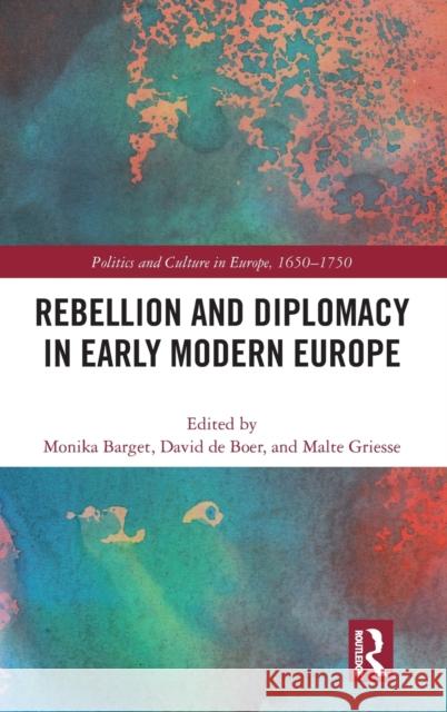 Rebellion and Diplomacy in Early Modern Europe Monika Barget David D Malte Griesse 9781032170572