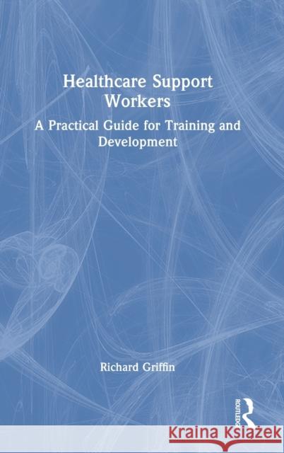 Healthcare Support Workers: A Practical Guide for Training and Development Richard Griffin 9781032170596