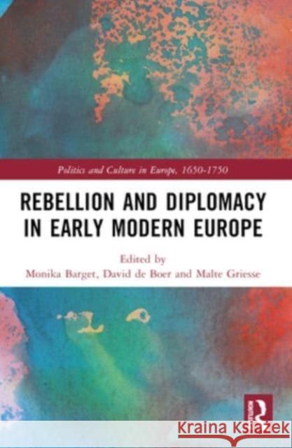 Rebellion and Diplomacy in Early Modern Europe Monika Barget David D Malte Griesse 9781032170602 Routledge