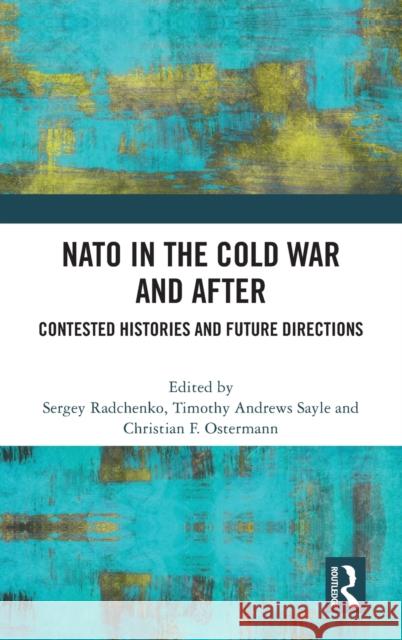 NATO in the Cold War and After: Contested Histories and Future Directions Sergey Radchenko Timothy Andrews Sayle Christian Ostermann 9781032170619