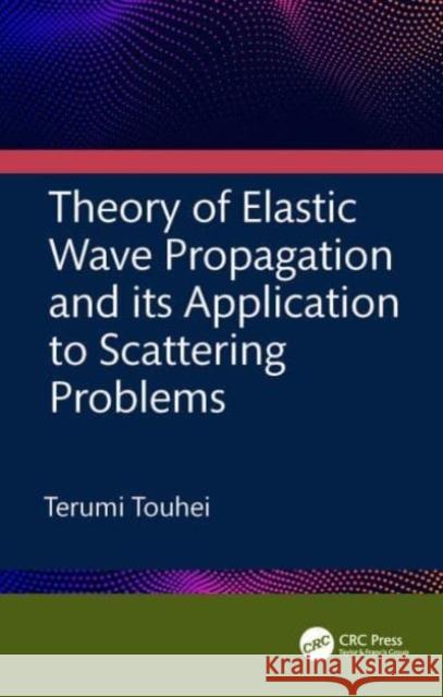 Theory of Elastic Wave Propagation and its Application to Scattering Problems Terumi (Tokyo University of Science, Japan) Touhei 9781032170770 Taylor & Francis Ltd