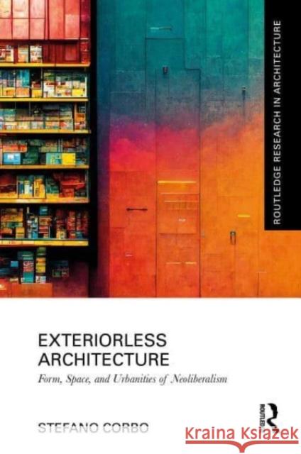 Exteriorless Architecture: Form, Space and Urbanities of Neoliberalism Corbo, Stefano 9781032170817 Taylor & Francis Ltd