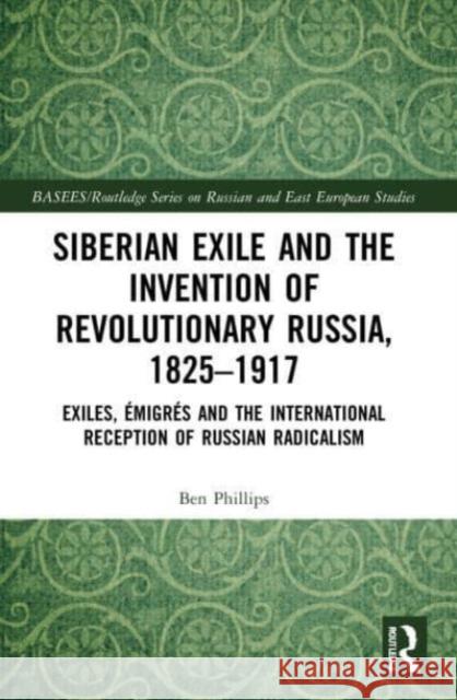 Siberian Exile and the Invention of Revolutionary Russia, 1825-1917 Ben Phillips 9781032171234 Taylor & Francis Ltd