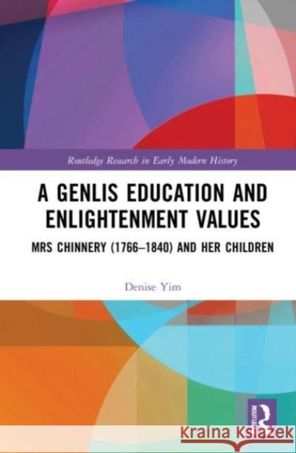 A Genlis Education and Enlightenment Values: Mrs Chinnery (1766-1840) and Her Children Denise Yim 9781032171791 Routledge