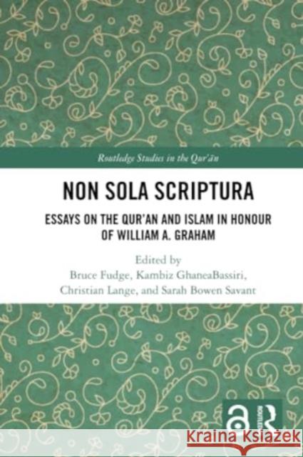 Non Sola Scriptura: Essays on the Qur'an and Islam in Honour of William A. Graham Bruce Fudge Kambiz Ghaneabassiri Christian Lange 9781032171968 Routledge