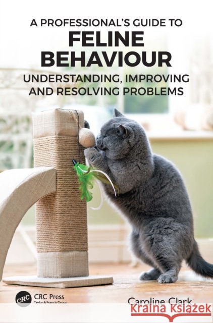 A Professional’s Guide to Feline Behaviour: Understanding, Improving and Resolving Problems Caroline (Clinical Animal Behaviorist) Clark 9781032171999