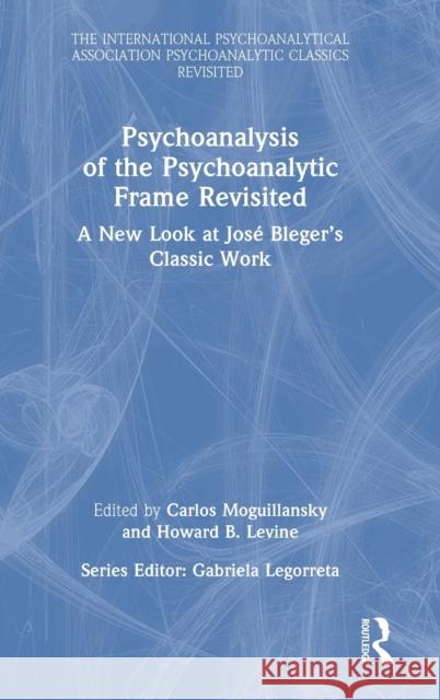 Psychoanalysis of the Psychoanalytic Frame Revisited: A New Look at José Bleger's Classic Work Moguillansky, Carlos 9781032172057 Routledge