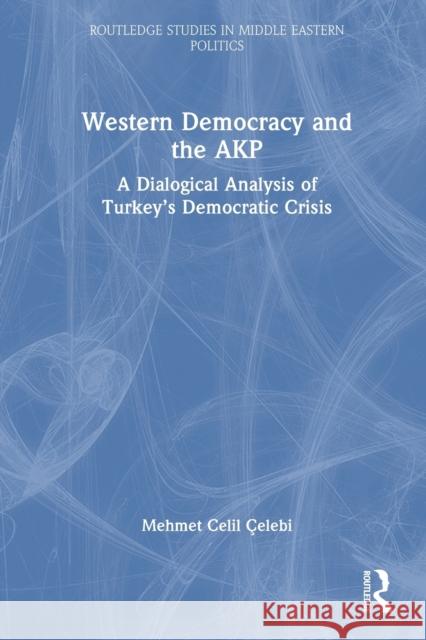 Western Democracy and the AKP: A Dialogical Analysis of Turkey's Democratic Crisis Çelebi, Mehmet Celil 9781032172088 Taylor & Francis Ltd