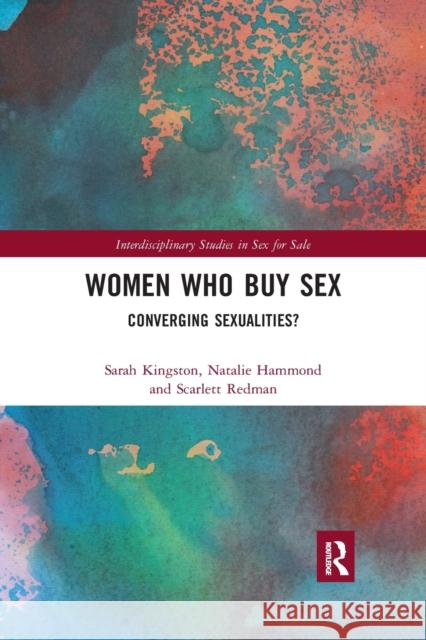 Women Who Buy Sex: Converging Sexualities? Sarah Kingston Natalie Hammond Scarlett Redman 9781032172637 Routledge