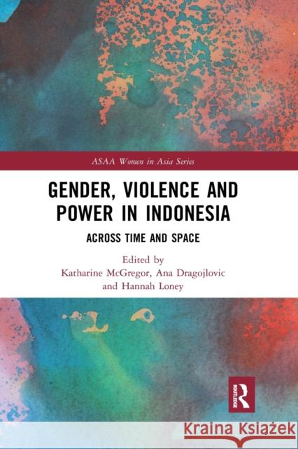 Gender, Violence and Power in Indonesia: Across Time and Space Katharine McGregor Ana Dragojlovic Hannah Loney 9781032172750 Routledge