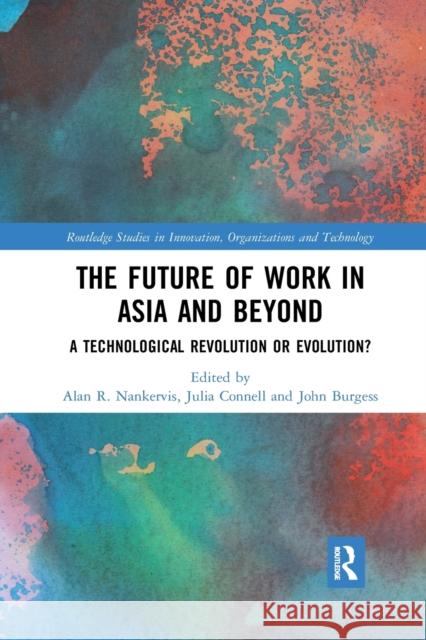 The Future of Work in Asia and Beyond: A Technological Revolution or Evolution? Alan R. Nankervis Julia Connell John Burgess 9781032173238 Routledge