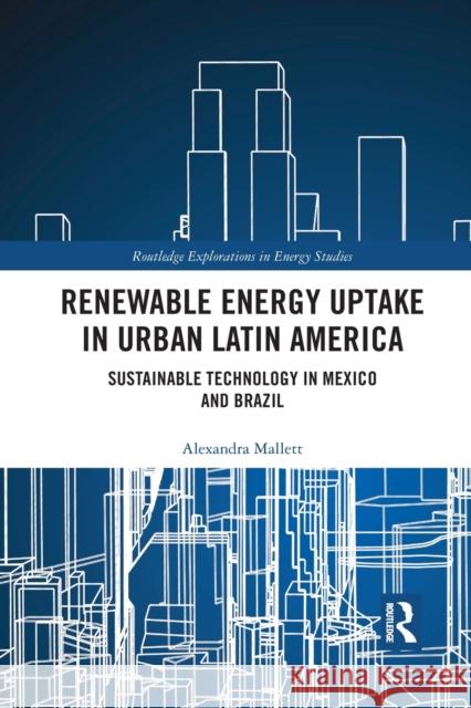 Renewable Energy Uptake in Urban Latin America: Sustainable Technology in Mexico and Brazil Alexandra Mallett 9781032173368