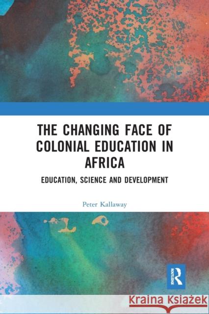 The Changing Face of Colonial Education in Africa: Education, Science and Development Peter Kallaway 9781032173580 Routledge