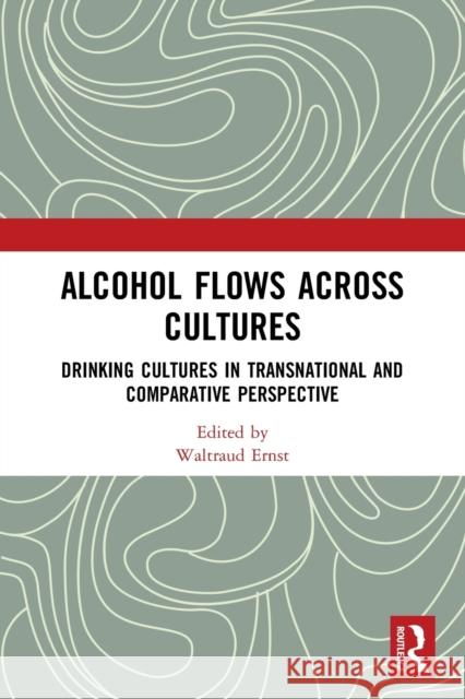 Alcohol Flows Across Cultures: Drinking Cultures in Transnational and Comparative Perspective Waltraud Ernst 9781032173603