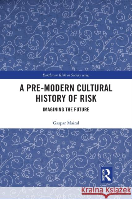 A Pre-Modern Cultural History of Risk: Imagining the Future Gaspar Mairal 9781032173689 Routledge