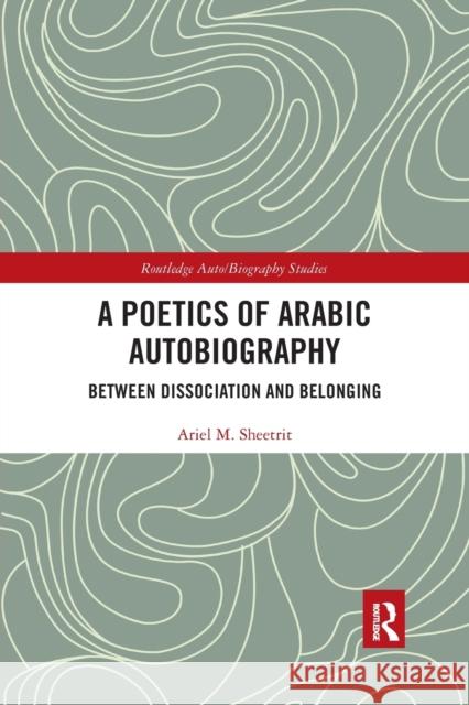 A Poetics of Arabic Autobiography: Between Dissociation and Belonging Ariel M. Sheetrit 9781032173702 Routledge