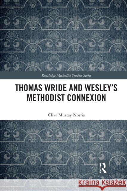 Thomas Wride and Wesley's Methodist Connexion Clive Murray Norris 9781032174075