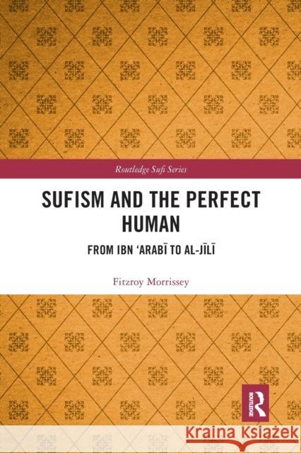 Sufism and the Perfect Human: From Ibn 'Arabī To Al-Jīlī Morrissey, Fitzroy 9781032174273 Routledge