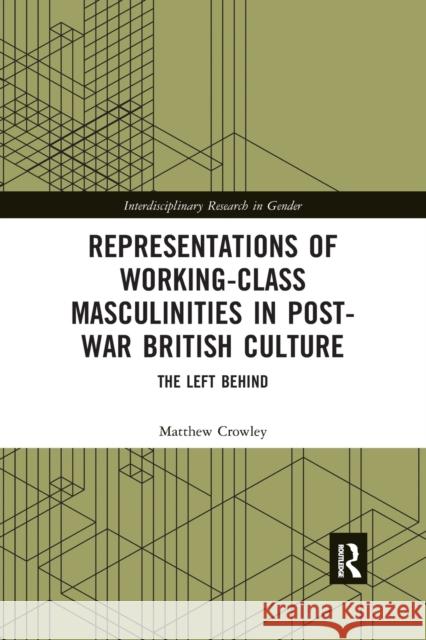 Representations of Working-Class Masculinities in Post-War British Culture: The Left Behind Matthew Crowley 9781032174488 Routledge