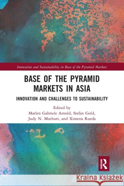 Base of the Pyramid Markets in Asia: Innovation and Challenges to Sustainability Marlen Gabriele Arnold Stefan Gold Judy N. Muthuri 9781032174518