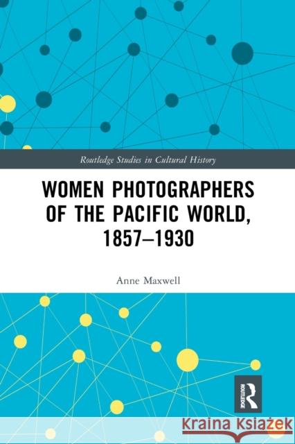 Women Photographers of the Pacific World, 1857-1930 Anne Maxwell 9781032174655 Routledge